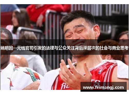 姚明因一元钱官司引发的法律与公众关注背后深层次的社会与商业思考