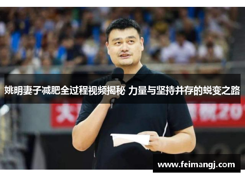 姚明妻子减肥全过程视频揭秘 力量与坚持并存的蜕变之路