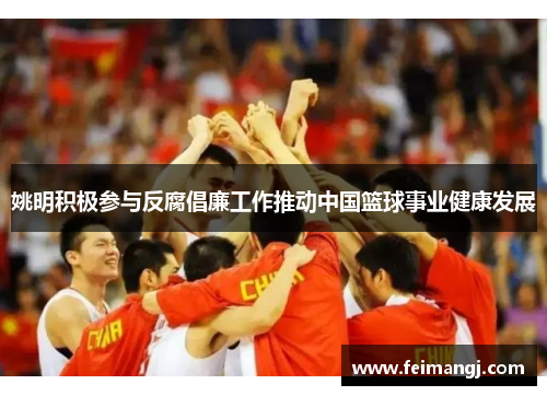 姚明积极参与反腐倡廉工作推动中国篮球事业健康发展