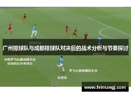 广州排球队与成都排球队对决后的战术分析与节奏探讨