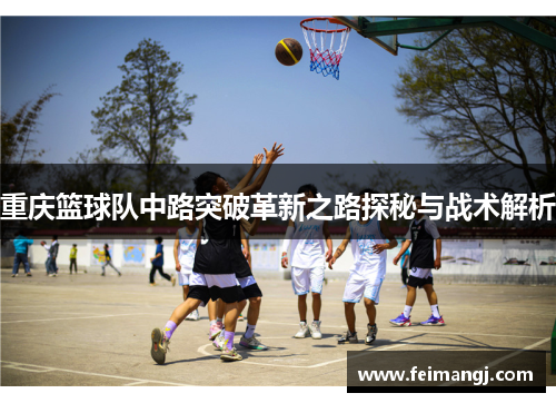 重庆篮球队中路突破革新之路探秘与战术解析