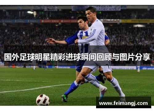 国外足球明星精彩进球瞬间回顾与图片分享