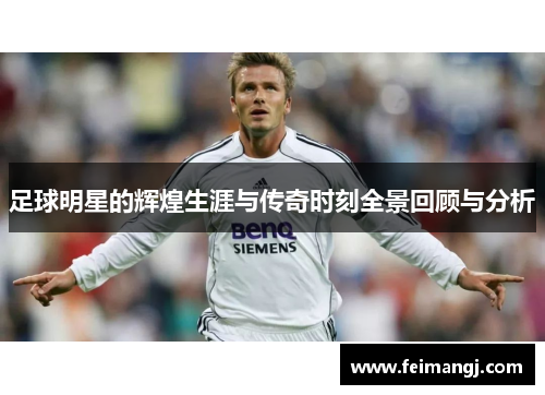 足球明星的辉煌生涯与传奇时刻全景回顾与分析