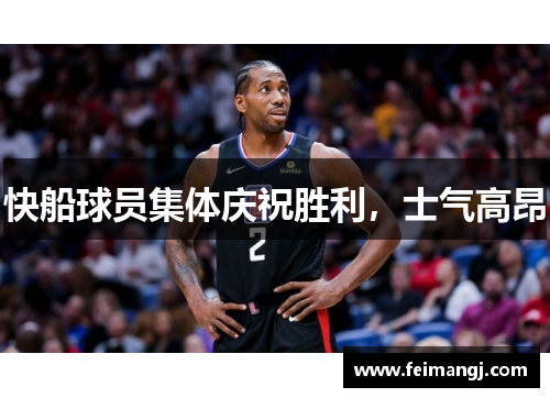 快船球员集体庆祝胜利，士气高昂