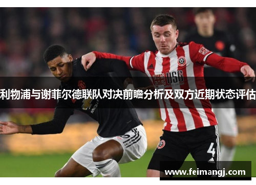 利物浦与谢菲尔德联队对决前瞻分析及双方近期状态评估