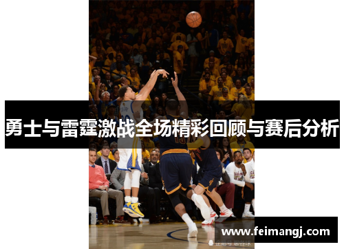 勇士与雷霆激战全场精彩回顾与赛后分析