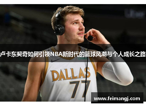 卢卡东契奇如何引领NBA新时代的篮球风潮与个人成长之路