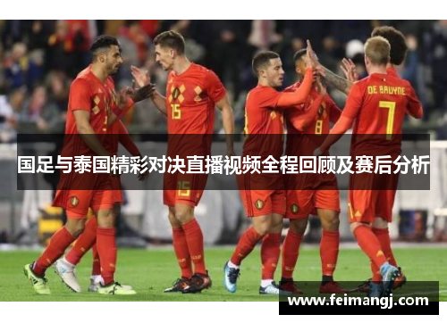 国足与泰国精彩对决直播视频全程回顾及赛后分析