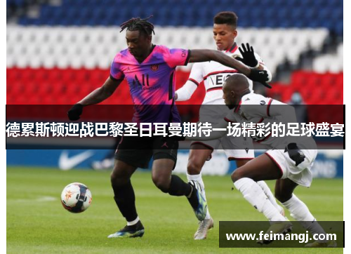 德累斯顿迎战巴黎圣日耳曼期待一场精彩的足球盛宴