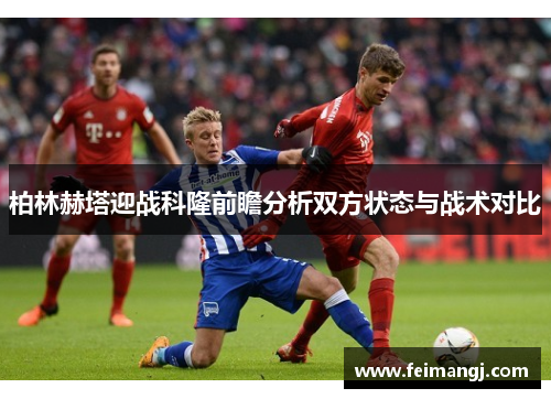 柏林赫塔迎战科隆前瞻分析双方状态与战术对比