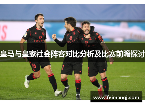 皇马与皇家社会阵容对比分析及比赛前瞻探讨