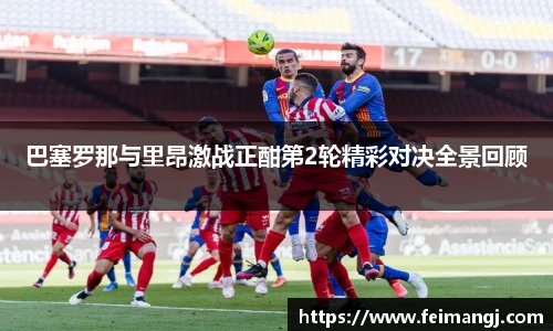 谈球吧巴塞罗那与里昂激战正酣第2轮精彩对决全景回顾